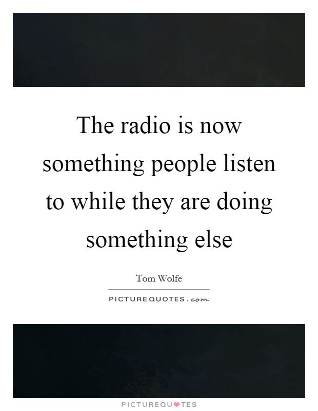 The radio is now something people listen to while they are doing something else Picture Quote #1