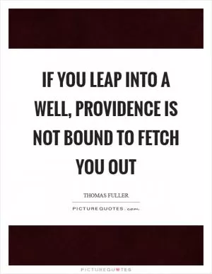 If you leap into a well, providence is not bound to fetch you out Picture Quote #1