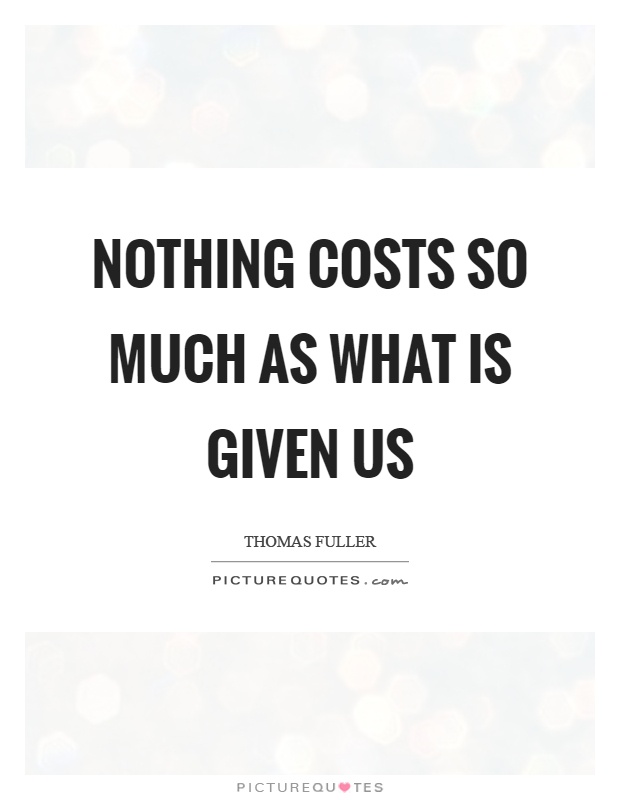 Nothing costs so much as what is given us Picture Quote #1