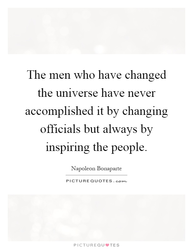 The men who have changed the universe have never accomplished it by changing officials but always by inspiring the people Picture Quote #1