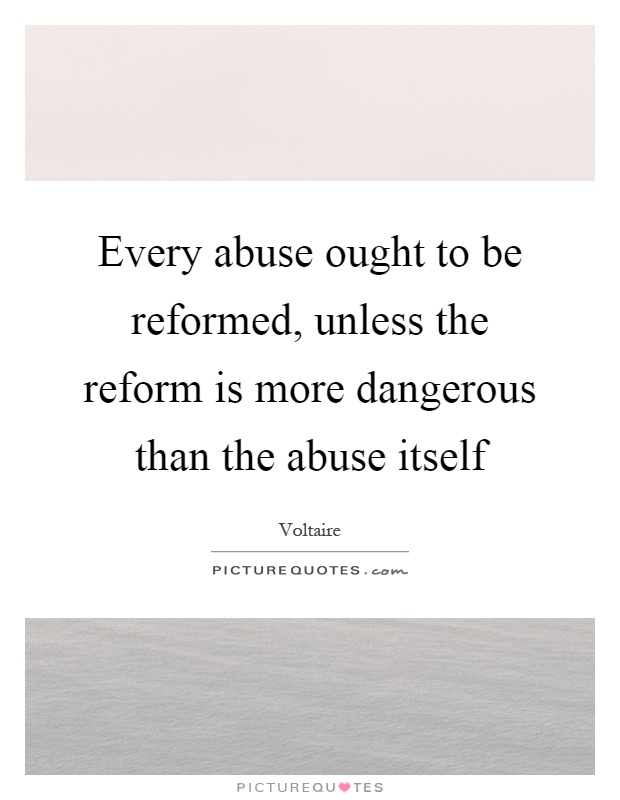 Every abuse ought to be reformed, unless the reform is more dangerous than the abuse itself Picture Quote #1