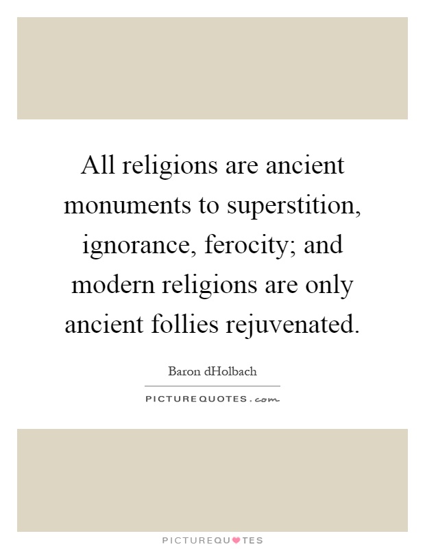 All religions are ancient monuments to superstition, ignorance, ferocity; and modern religions are only ancient follies rejuvenated Picture Quote #1