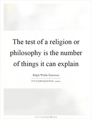 The test of a religion or philosophy is the number of things it can explain Picture Quote #1