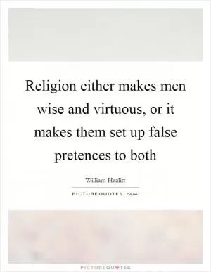 Religion either makes men wise and virtuous, or it makes them set up false pretences to both Picture Quote #1