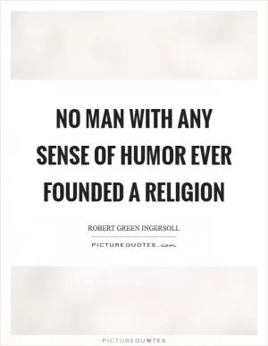 No man with any sense of humor ever founded a religion Picture Quote #1