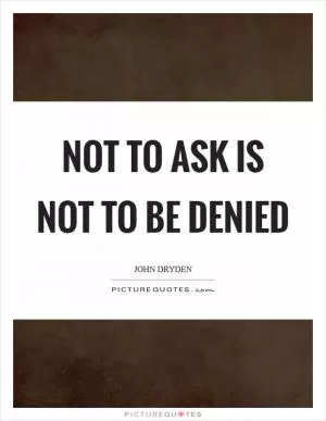 Not to ask is not to be denied Picture Quote #1