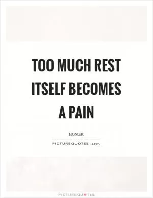 Too much rest itself becomes a pain Picture Quote #1