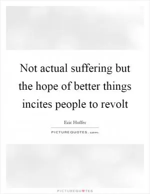 Not actual suffering but the hope of better things incites people to revolt Picture Quote #1