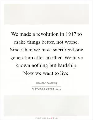 We made a revolution in 1917 to make things better, not worse. Since then we have sacrificed one generation after another. We have known nothing but hardship. Now we want to live Picture Quote #1