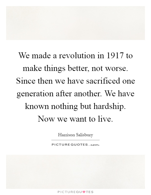 We made a revolution in 1917 to make things better, not worse. Since then we have sacrificed one generation after another. We have known nothing but hardship. Now we want to live Picture Quote #1