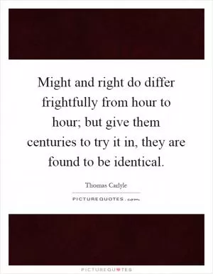 Might and right do differ frightfully from hour to hour; but give them centuries to try it in, they are found to be identical Picture Quote #1