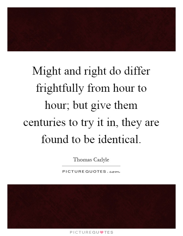 Might and right do differ frightfully from hour to hour; but give them centuries to try it in, they are found to be identical Picture Quote #1