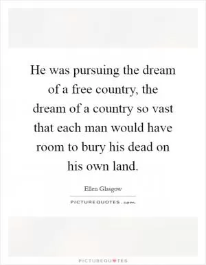 He was pursuing the dream of a free country, the dream of a country so vast that each man would have room to bury his dead on his own land Picture Quote #1