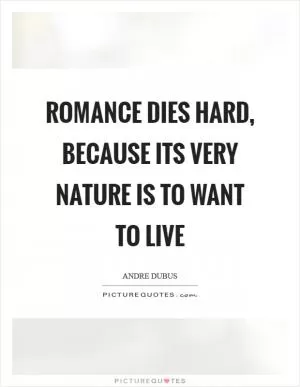 Romance dies hard, because its very nature is to want to live Picture Quote #1