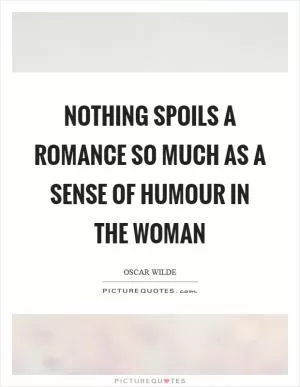 Nothing spoils a romance so much as a sense of humour in the woman Picture Quote #1