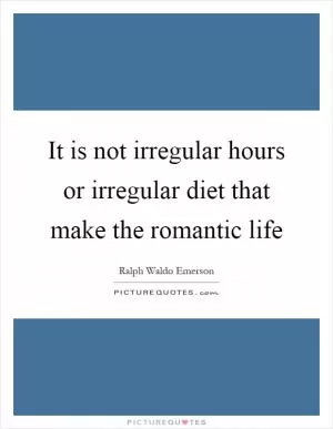 It is not irregular hours or irregular diet that make the romantic life Picture Quote #1