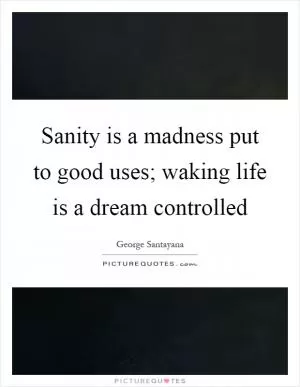 Sanity is a madness put to good uses; waking life is a dream controlled Picture Quote #1