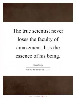 The true scientist never loses the faculty of amazement. It is the essence of his being Picture Quote #1