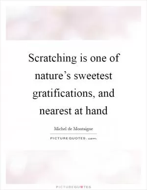 Scratching is one of nature’s sweetest gratifications, and nearest at hand Picture Quote #1