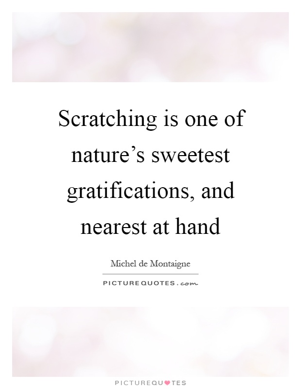 Scratching is one of nature's sweetest gratifications, and nearest at hand Picture Quote #1