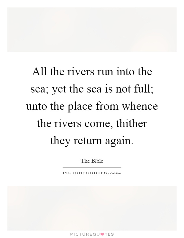 All the rivers run into the sea; yet the sea is not full; unto the place from whence the rivers come, thither they return again Picture Quote #1