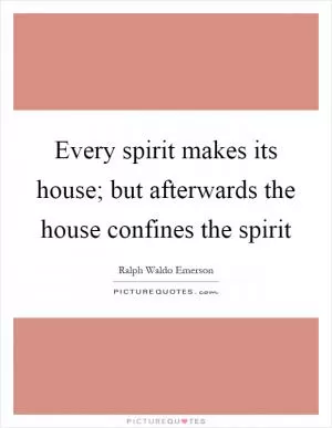 Every spirit makes its house; but afterwards the house confines the spirit Picture Quote #1