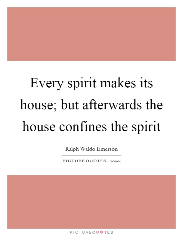 Every spirit makes its house; but afterwards the house confines the spirit Picture Quote #1