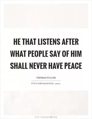 He that listens after what people say of him shall never have peace Picture Quote #1