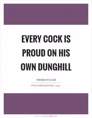 Every cock is proud on his own dunghill Picture Quote #1
