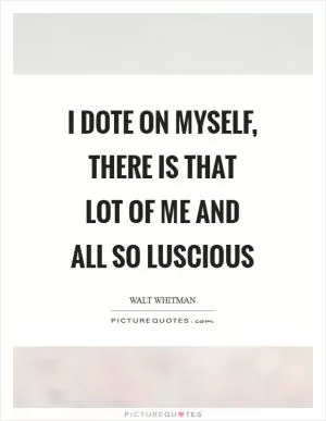 I dote on myself, there is that lot of me and all so luscious Picture Quote #1