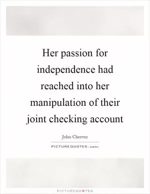 Her passion for independence had reached into her manipulation of their joint checking account Picture Quote #1