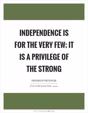 Independence is for the very few; it is a privilege of the strong Picture Quote #1