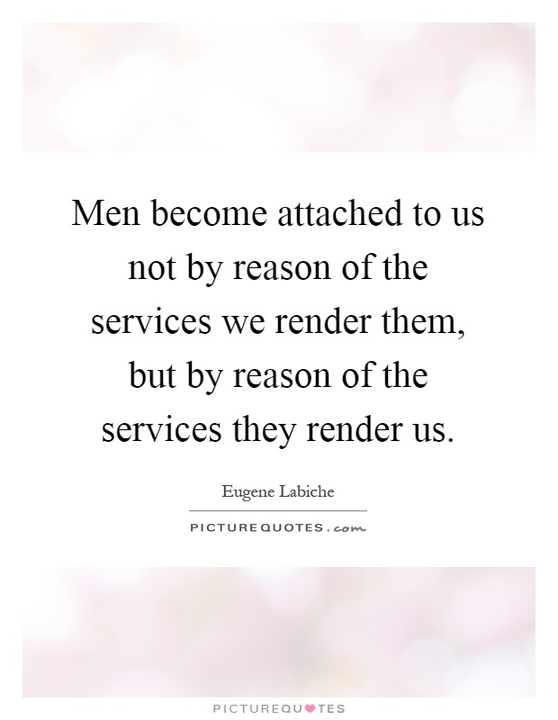 Men become attached to us not by reason of the services we render them, but by reason of the services they render us Picture Quote #1