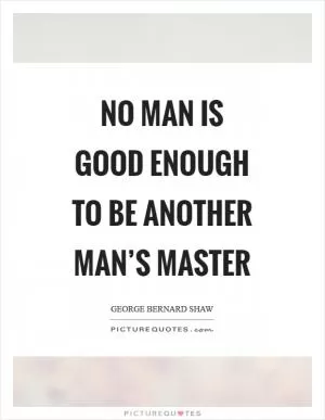 No man is good enough to be another man’s master Picture Quote #1