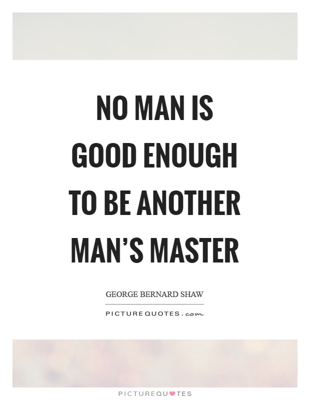 No man is good enough to be another man's master Picture Quote #1