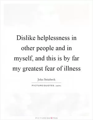 Dislike helplessness in other people and in myself, and this is by far my greatest fear of illness Picture Quote #1