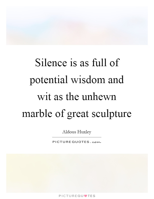 Silence is as full of potential wisdom and wit as the unhewn marble of great sculpture Picture Quote #1