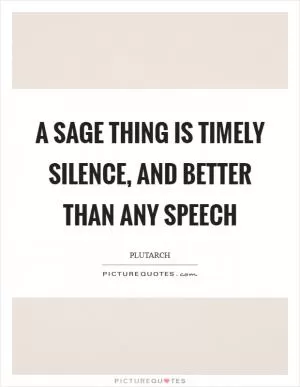 A sage thing is timely silence, and better than any speech Picture Quote #1