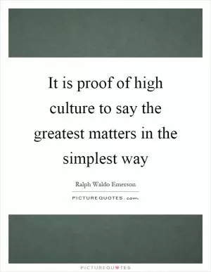It is proof of high culture to say the greatest matters in the simplest way Picture Quote #1