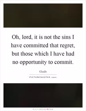 Oh, lord, it is not the sins I have committed that regret, but those which I have had no opportunity to commit Picture Quote #1
