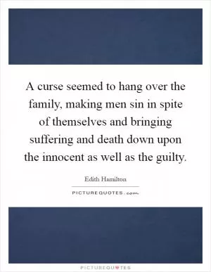 A curse seemed to hang over the family, making men sin in spite of themselves and bringing suffering and death down upon the innocent as well as the guilty Picture Quote #1