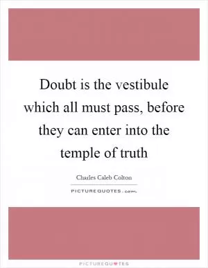 Doubt is the vestibule which all must pass, before they can enter into the temple of truth Picture Quote #1