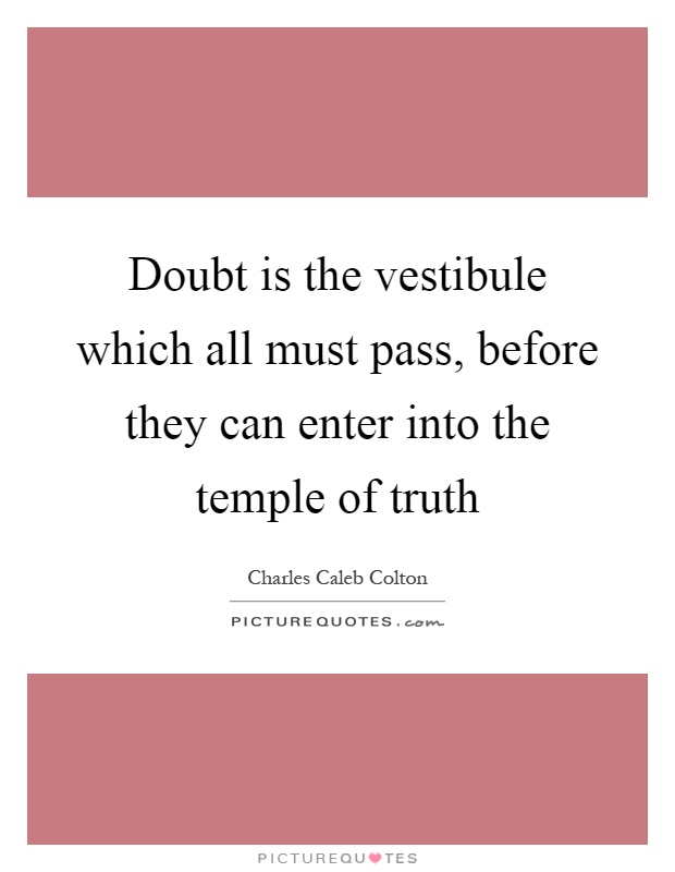 Doubt is the vestibule which all must pass, before they can enter into the temple of truth Picture Quote #1