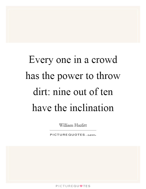 Every one in a crowd has the power to throw dirt: nine out of ten have the inclination Picture Quote #1