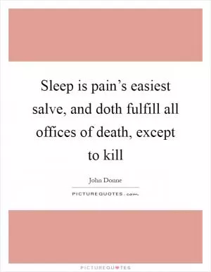 Sleep is pain’s easiest salve, and doth fulfill all offices of death, except to kill Picture Quote #1