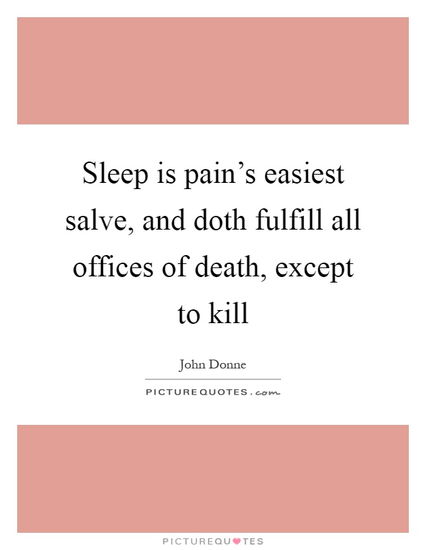 Sleep is pain's easiest salve, and doth fulfill all offices of death, except to kill Picture Quote #1