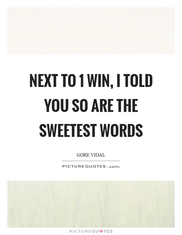 Next to 1 win, I told you so are the sweetest words Picture Quote #1
