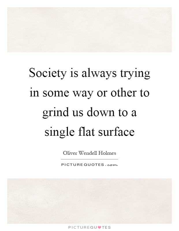 Society is always trying in some way or other to grind us down to a single flat surface Picture Quote #1