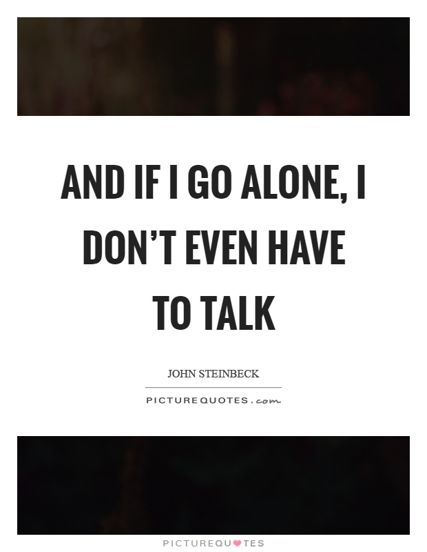 And if I go alone, I don't even have to talk Picture Quote #1