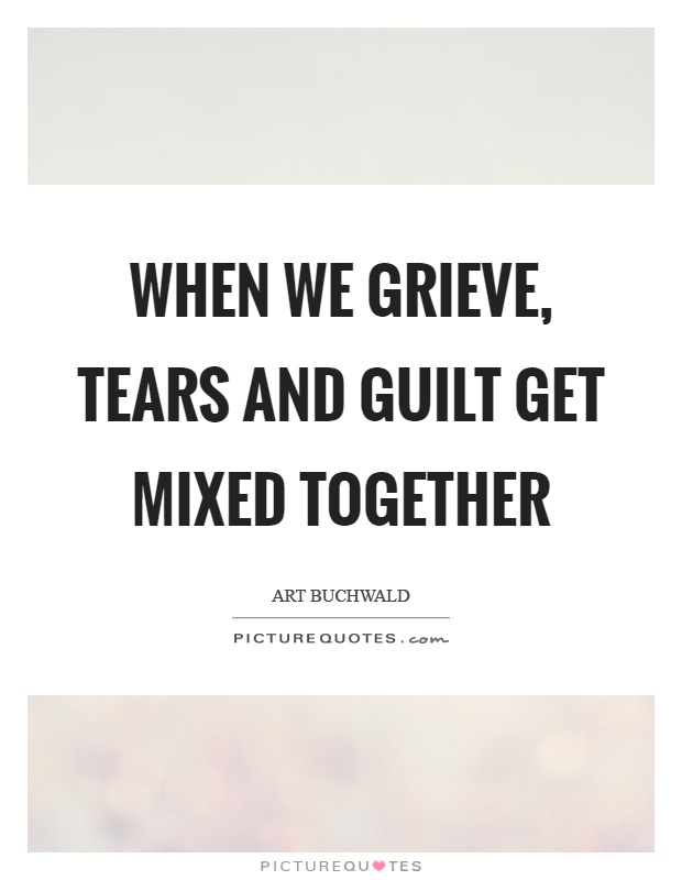 When we grieve, tears and guilt get mixed together Picture Quote #1